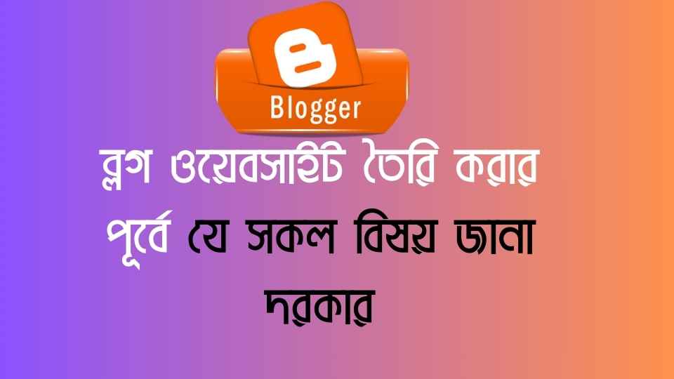 ব্লগ ওয়েবসাইট তৈরি করার পূর্বে যে সকল বিষয় জানা দরকার